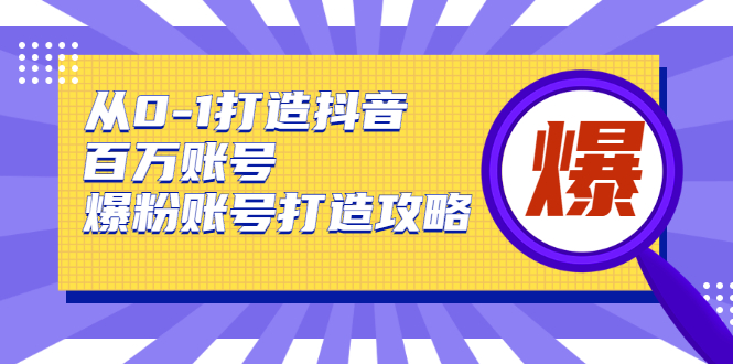 从0-1打造抖音百万账号-爆粉账号打造攻略-灵感源码社区